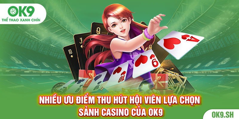 Nhiều ưu điểm thu hút hội viên lựa chọn sảnh casino của OK9